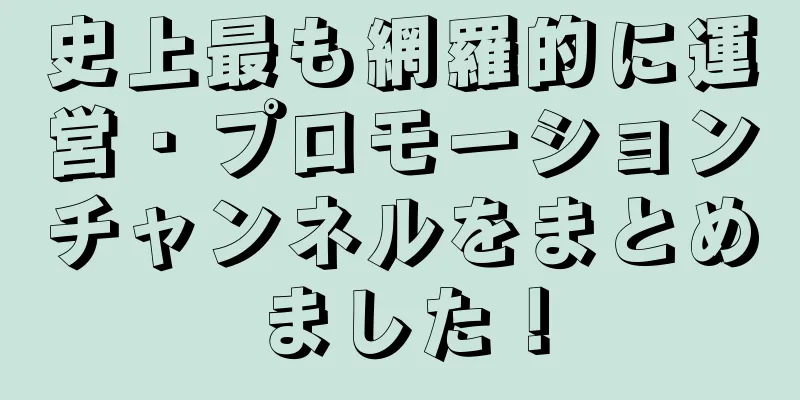 史上最も網羅的に運営・プロモーションチャンネルをまとめました！