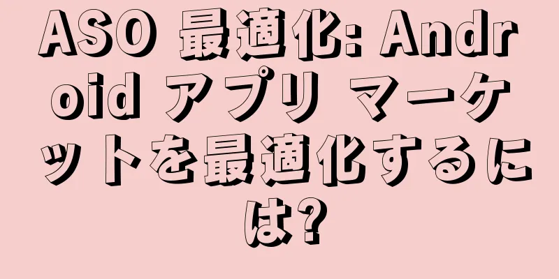 ASO 最適化: Android アプリ マーケットを最適化するには?
