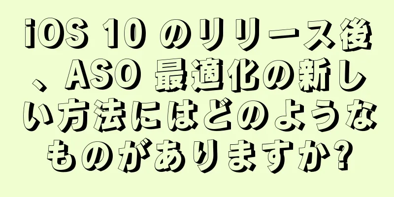 iOS 10 のリリース後、ASO 最適化の新しい方法にはどのようなものがありますか?