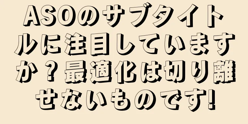 ASOのサブタイトルに注目していますか？最適化は切り離せないものです!