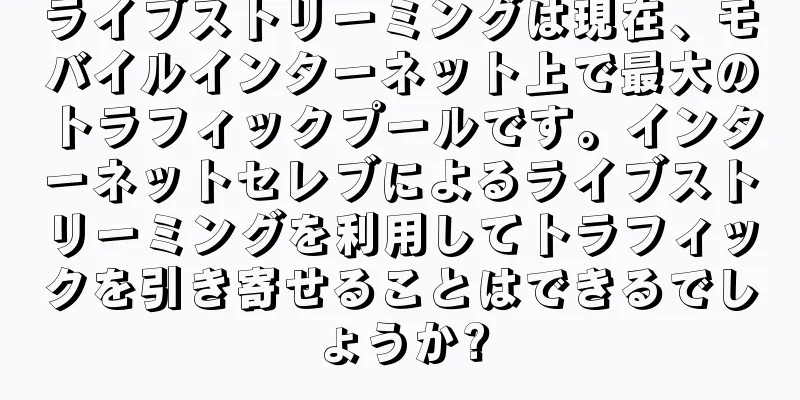 ライブストリーミングは現在、モバイルインターネット上で最大のトラフィックプールです。インターネットセレブによるライブストリーミングを利用してトラフィックを引き寄せることはできるでしょうか?