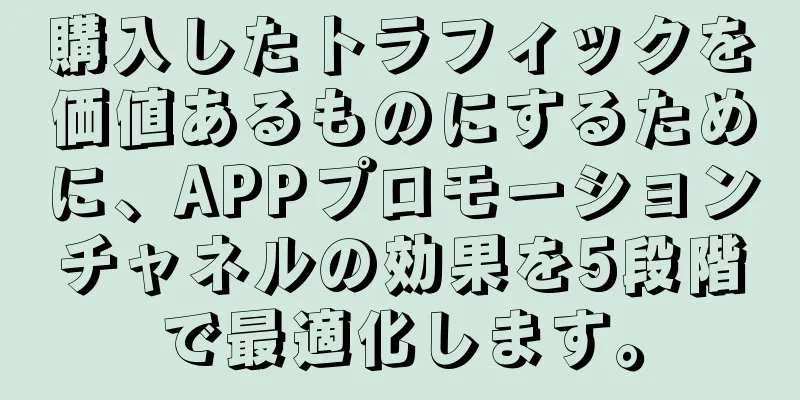 購入したトラフィックを価値あるものにするために、APPプロモーションチャネルの効果を5段階で最適化します。