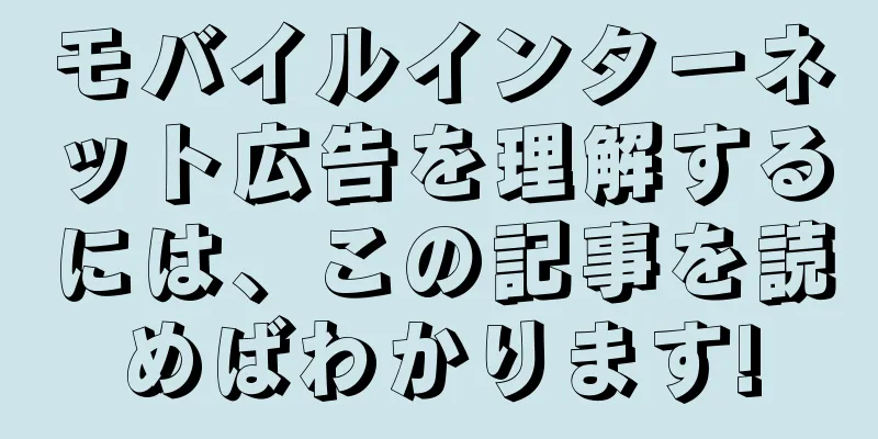 モバイルインターネット広告を理解するには、この記事を読めばわかります!