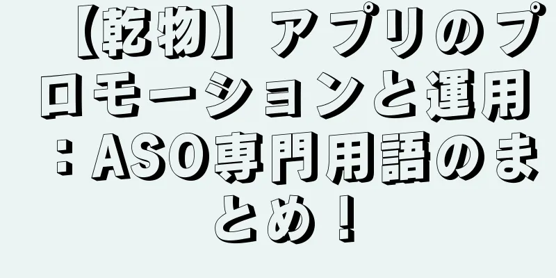 【乾物】アプリのプロモーションと運用：ASO専門用語のまとめ！