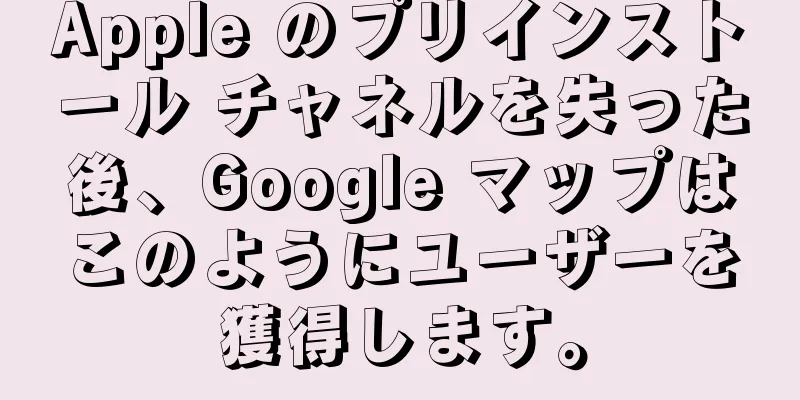 Apple のプリインストール チャネルを失った後、Google マップはこのようにユーザーを獲得します。