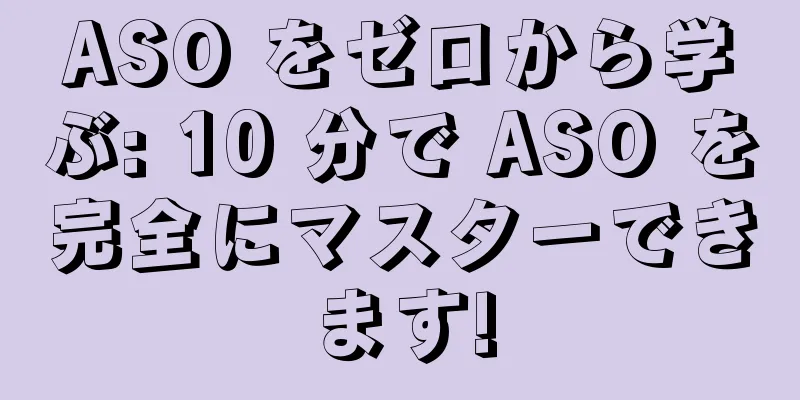ASO をゼロから学ぶ: 10 分で ASO を完全にマスターできます!