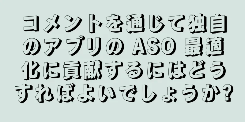 コメントを通じて独自のアプリの ASO 最適化に貢献するにはどうすればよいでしょうか?