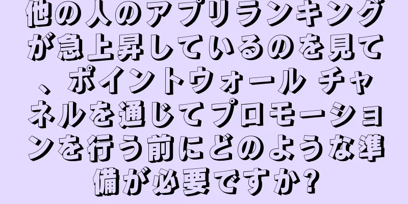 他の人のアプリランキングが急上昇しているのを見て、ポイントウォール チャネルを通じてプロモーションを行う前にどのような準備が必要ですか?