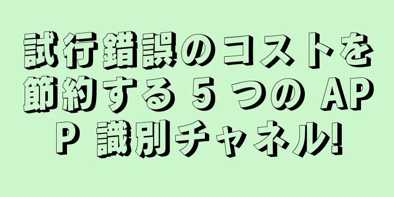 試行錯誤のコストを節約する 5 つの APP 識別チャネル!
