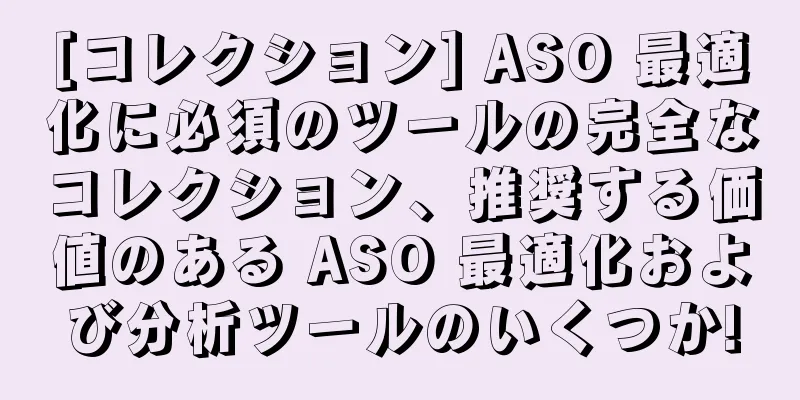 [コレクション] ASO 最適化に必須のツールの完全なコレクション、推奨する価値のある ASO 最適化および分析ツールのいくつか!