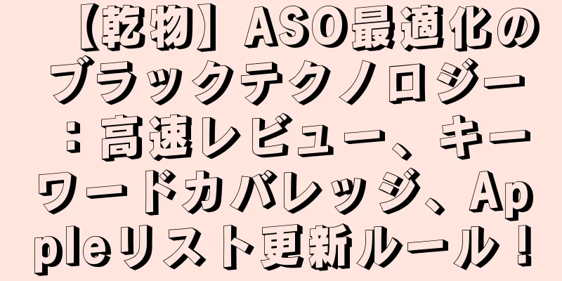 【乾物】ASO最適化のブラックテクノロジー：高速レビュー、キーワードカバレッジ、Appleリスト更新ルール！