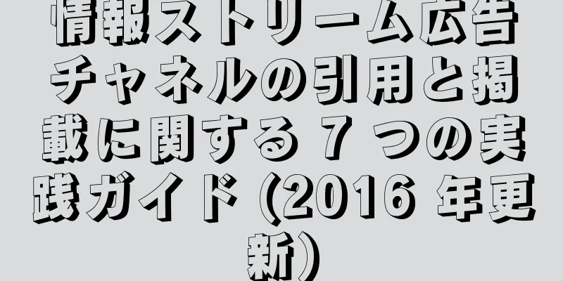 情報ストリーム広告チャネルの引用と掲載に関する 7 つの実践ガイド (2016 年更新)