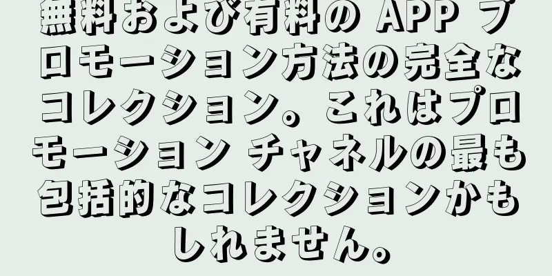 無料および有料の APP プロモーション方法の完全なコレクション。これはプロモーション チャネルの最も包括的なコレクションかもしれません。