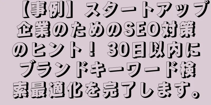 【事例】スタートアップ企業のためのSEO対策のヒント！ 30日以内にブランドキーワード検索最適化を完了します。
