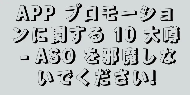 APP プロモーションに関する 10 大噂 - ASO を邪魔しないでください!