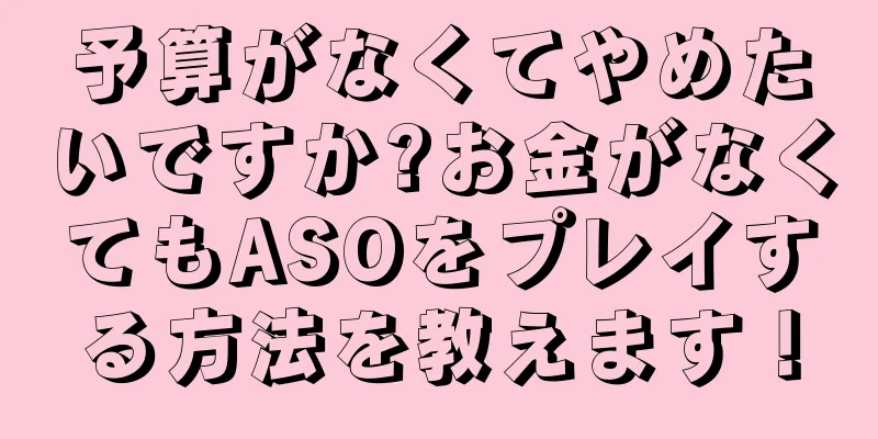 予算がなくてやめたいですか?お金がなくてもASOをプレイする方法を教えます！