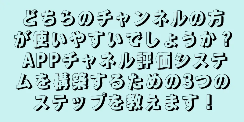 どちらのチャンネルの方が使いやすいでしょうか？ APPチャネル評価システムを構築するための3つのステップを教えます！