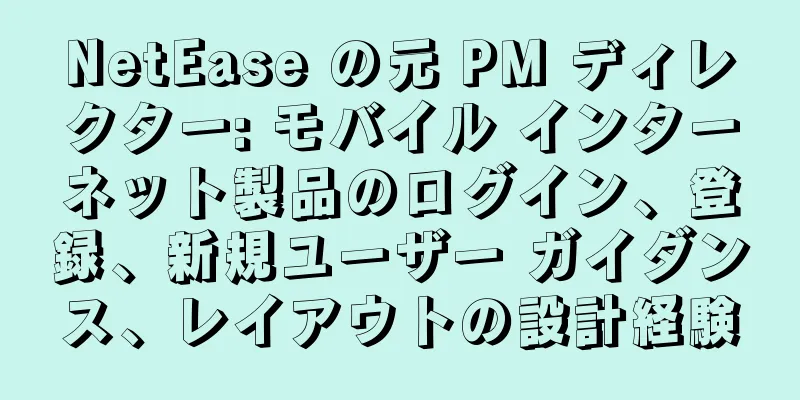 NetEase の元 PM ディレクター: モバイル インターネット製品のログイン、登録、新規ユーザー ガイダンス、レイアウトの設計経験
