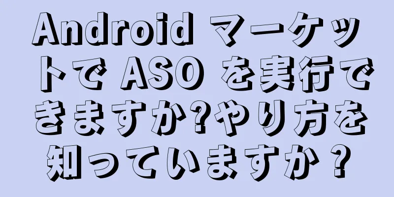 Android マーケットで ASO を実行できますか?やり方を知っていますか？