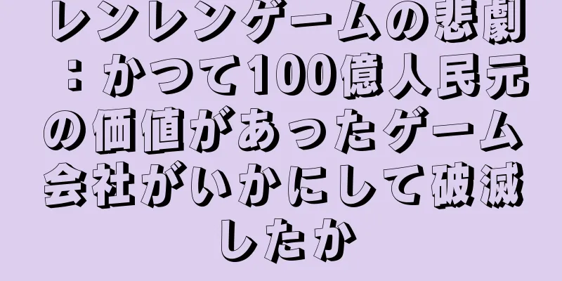 レンレンゲームの悲劇：かつて100億人民元の価値があったゲーム会社がいかにして破滅したか