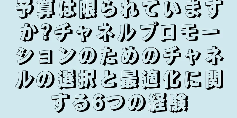 予算は限られていますか?チャネルプロモーションのためのチャネルの選択と最適化に関する6つの経験