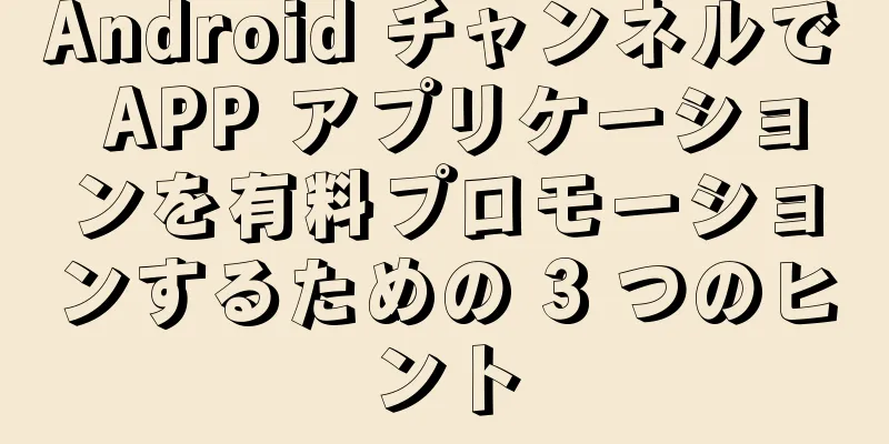 Android チャンネルで APP アプリケーションを有料プロモーションするための 3 つのヒント