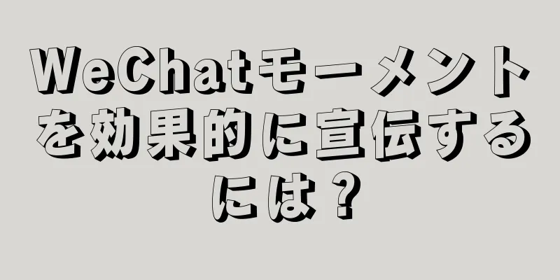 WeChatモーメントを効果的に宣伝するには？