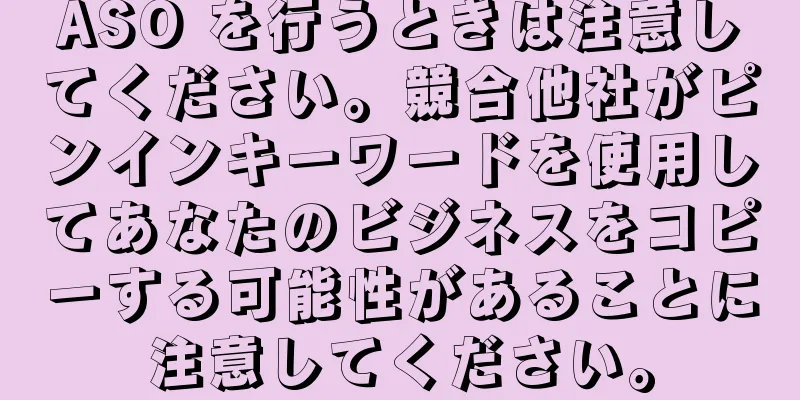 ASO を行うときは注意してください。競合他社がピンインキーワードを使用してあなたのビジネスをコピーする可能性があることに注意してください。