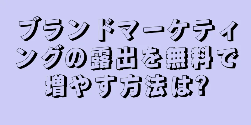 ブランドマーケティングの露出を無料で増やす方法は?