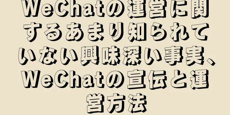 WeChatの運営に関するあまり知られていない興味深い事実、WeChatの宣伝と運営方法