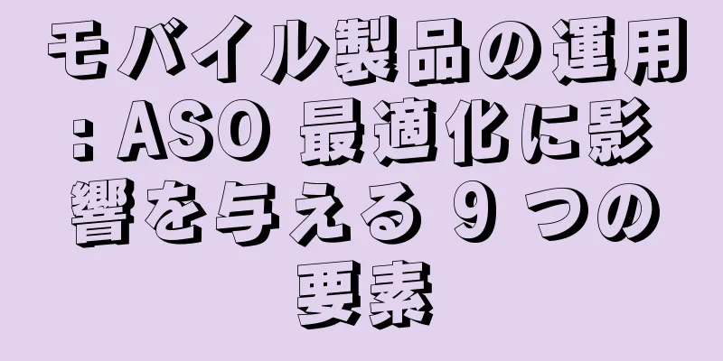 モバイル製品の運用: ASO 最適化に影響を与える 9 つの要素