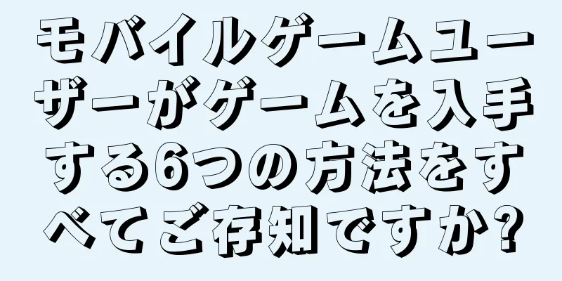 モバイルゲームユーザーがゲームを入手する6つの方法をすべてご存知ですか?