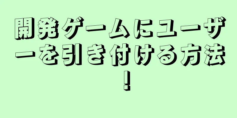 開発ゲームにユーザーを引き付ける方法！