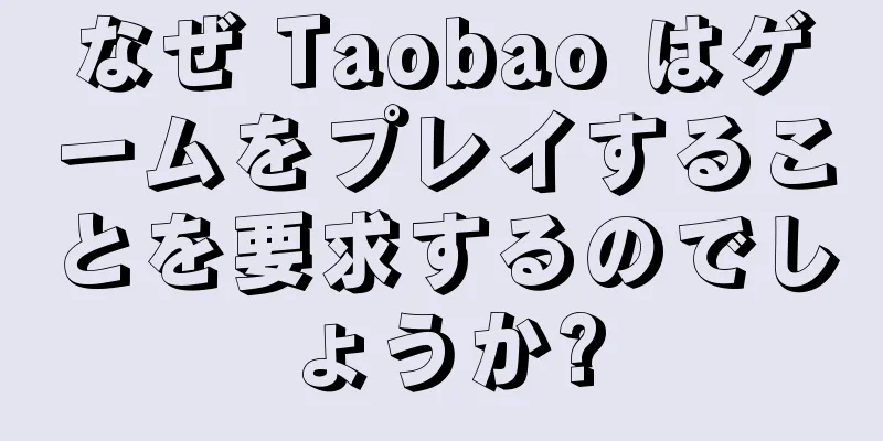 なぜ Taobao はゲームをプレイすることを要求するのでしょうか?