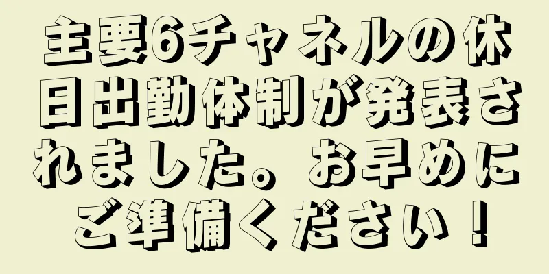 主要6チャネルの休日出勤体制が発表されました。お早めにご準備ください！