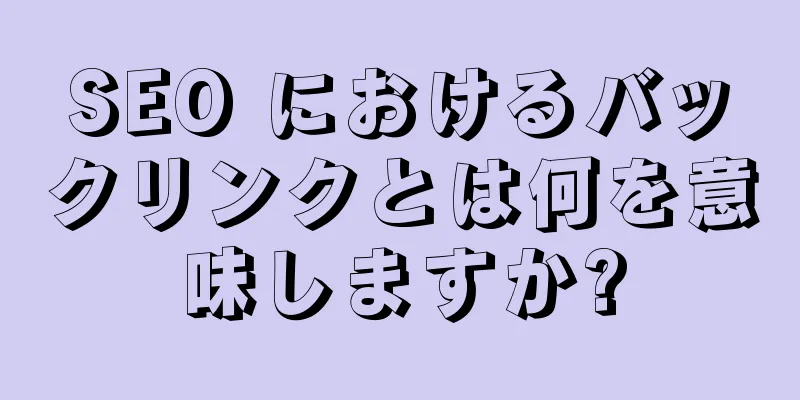 SEO におけるバックリンクとは何を意味しますか?