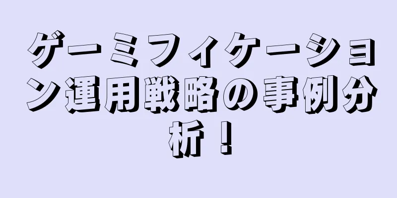 ゲーミフィケーション運用戦略の事例分析！