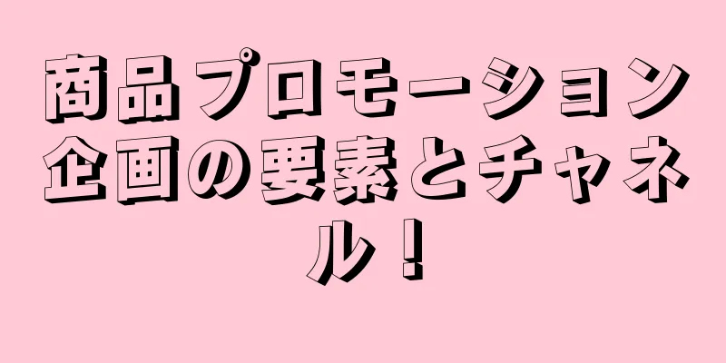 商品プロモーション企画の要素とチャネル！
