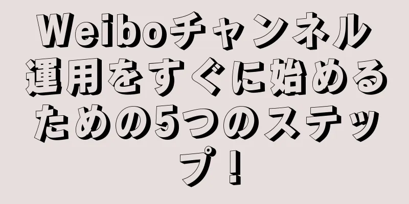 Weiboチャンネル運用をすぐに始めるための5つのステップ！