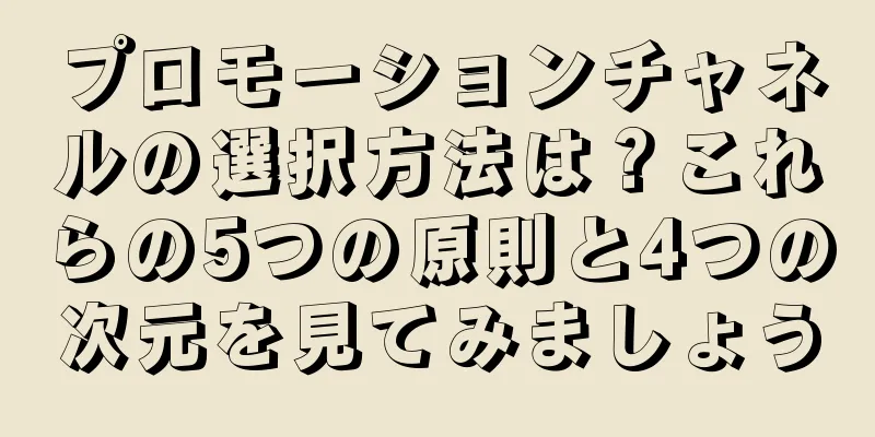 プロモーションチャネルの選択方法は？これらの5つの原則と4つの次元を見てみましょう