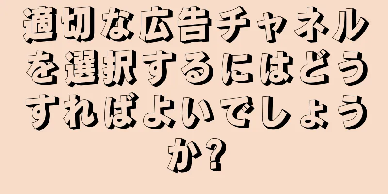 適切な広告チャネルを選択するにはどうすればよいでしょうか?