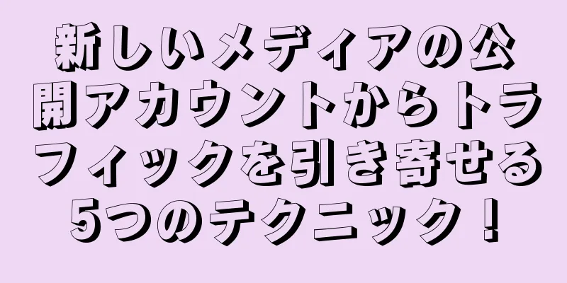 新しいメディアの公開アカウントからトラフィックを引き寄せる5つのテクニック！