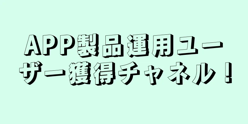APP製品運用ユーザー獲得チャネル！