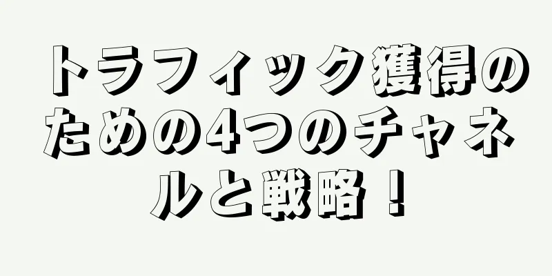トラフィック獲得のための4つのチャネルと戦略！