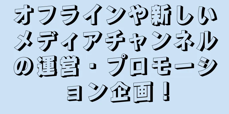 オフラインや新しいメディアチャンネルの運営・プロモーション企画！