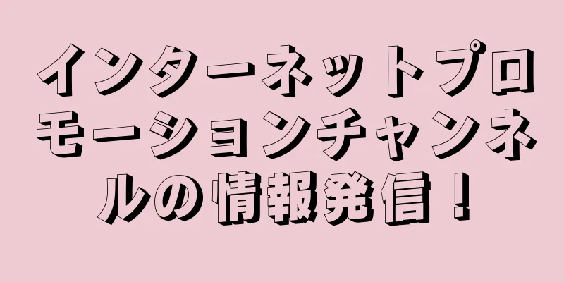 インターネットプロモーションチャンネルの情報発信！