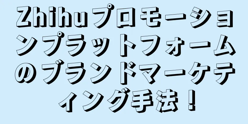 Zhihuプロモーションプラットフォームのブランドマーケティング手法！