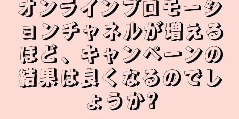 オンラインプロモーションチャネルが増えるほど、キャンペーンの結果は良くなるのでしょうか?