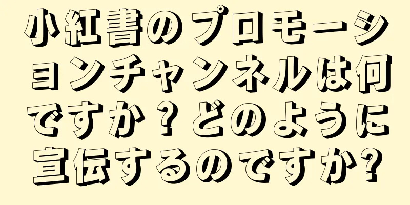 小紅書のプロモーションチャンネルは何ですか？どのように宣伝するのですか?