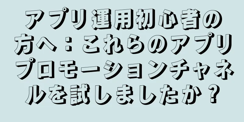 アプリ運用初心者の方へ：これらのアプリプロモーションチャネルを試しましたか？